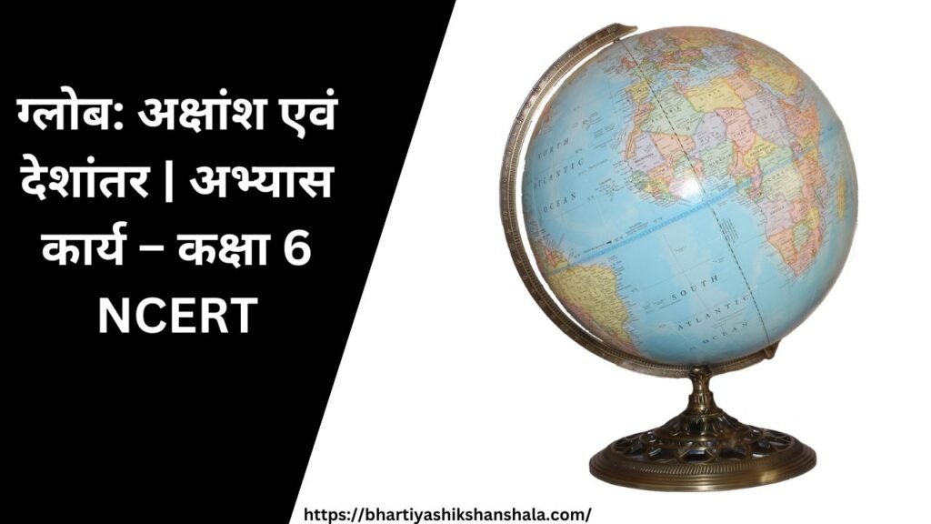 ग्लोब: अक्षांश एवं देशांतर | अभ्यास कार्य - कक्षा 6 NCERT