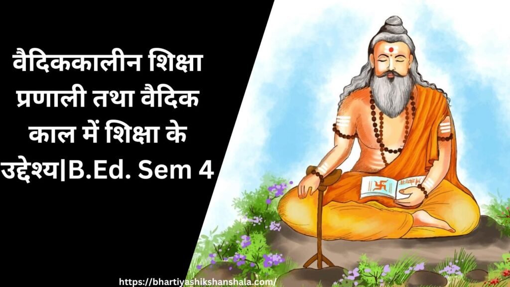 वैदिककालीन शिक्षा प्रणाली तथा वैदिक काल में शिक्षा के उद्देश्य|B.Ed. Sem 4