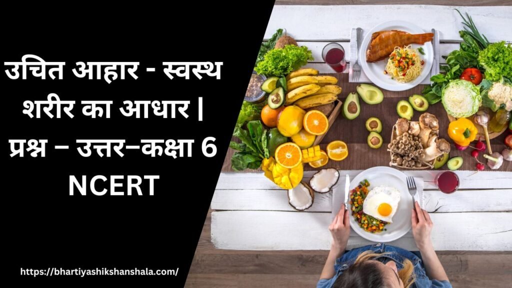 उचित आहार - स्वस्थ शरीर का आधार | प्रश्न – उत्तर–कक्षा 6 NCERT