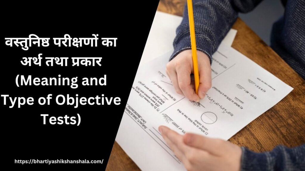 वस्तुनिष्ठ परीक्षणों का अर्थ तथा प्रकार (Meaning and Type of Objective Tests)