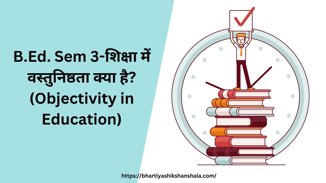 B.Ed. Sem 3-शिक्षा में वस्तुनिष्ठता क्या है? (Objectivity in Education)
