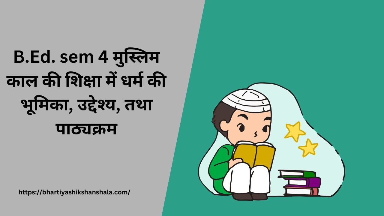 B.Ed. sem 4 मुस्लिम काल की शिक्षा में धर्म की भूमिका, उद्देश्य, तथा पाठ्यक्रम