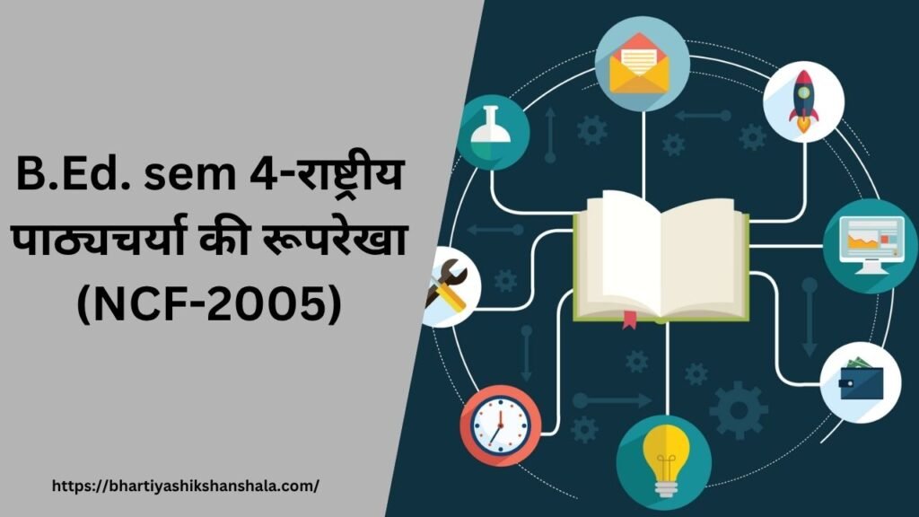 B.Ed. sem 4-राष्ट्रीय पाठ्यचर्या की रूपरेखा (NCF-2005)